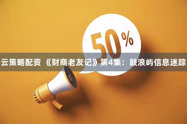 云策略配资 《财商老友记》第4集：鼓浪屿信息迷踪
