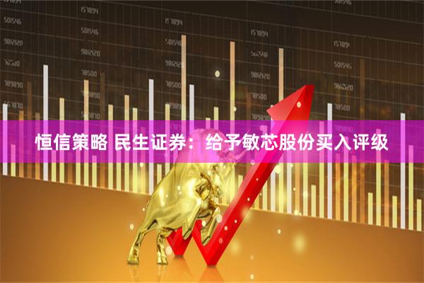 恒信策略 民生证券：给予敏芯股份买入评级