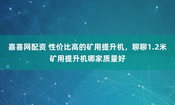 嘉喜网配资 性价比高的矿用提升机，聊聊1.2米矿用提升机哪家质量好