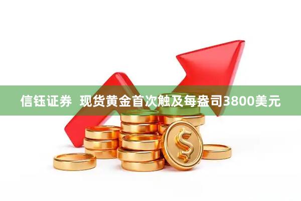 信钰证券  现货黄金首次触及每盎司3800美元