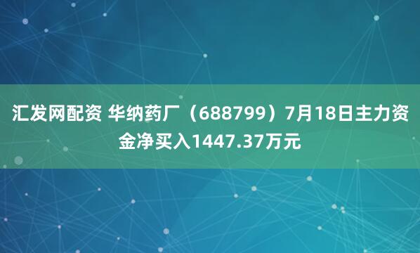 汇发网配资 华纳药厂（688799）7月18日主力资金净买入1447.37万元