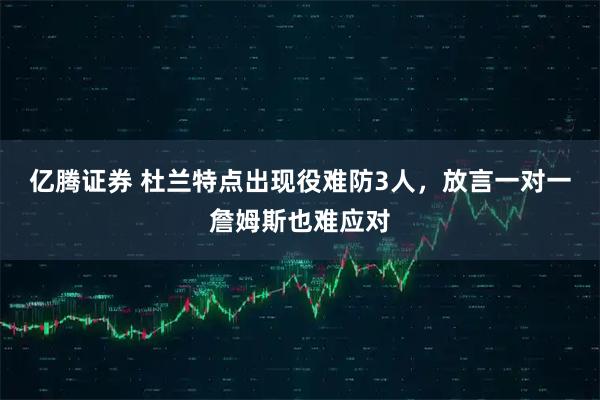 亿腾证券 杜兰特点出现役难防3人，放言一对一詹姆斯也难应对
