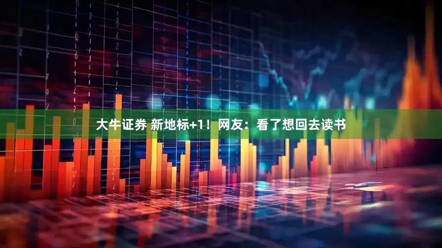 大牛证券 新地标+1！网友：看了想回去读书